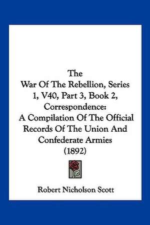 The War Of The Rebellion, Series 1, V40, Part 3, Book 2, Correspondence de Robert Nicholson Scott