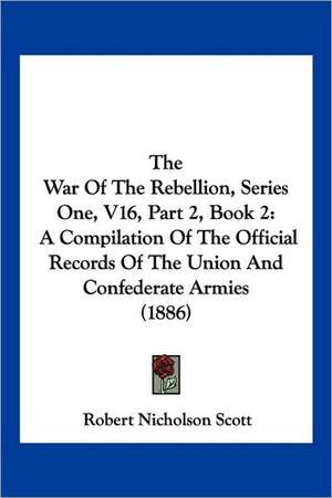 The War Of The Rebellion, Series One, V16, Part 2, Book 2 de Robert Nicholson Scott