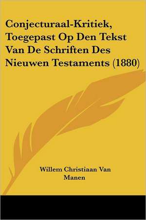 Conjecturaal-Kritiek, Toegepast Op Den Tekst Van De Schriften Des Nieuwen Testaments (1880) de Willem Christiaan van Manen