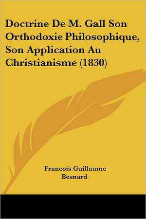 Doctrine De M. Gall Son Orthodoxie Philosophique, Son Application Au Christianisme (1830) de Francois Guillaume Besnard