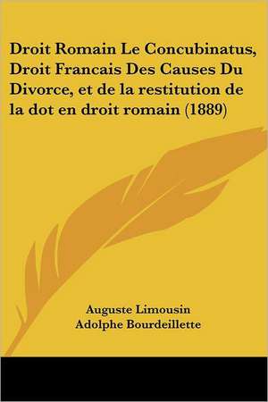 Droit Romain Le Concubinatus, Droit Francais Des Causes Du Divorce, et de la restitution de la dot en droit romain (1889) de Auguste Limousin