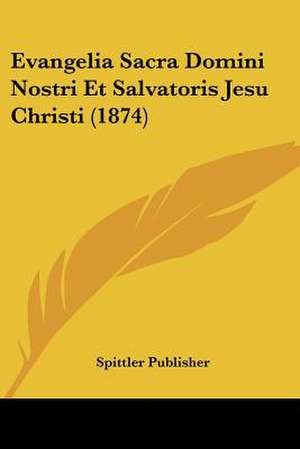 Evangelia Sacra Domini Nostri Et Salvatoris Jesu Christi (1874) de Spittler Publisher