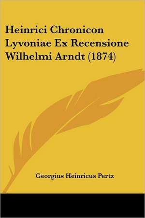 Heinrici Chronicon Lyvoniae Ex Recensione Wilhelmi Arndt (1874) de Georgius Heinricus Pertz