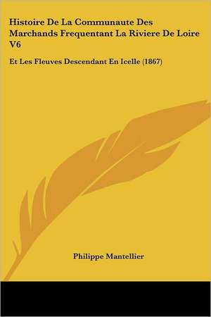 Histoire De La Communaute Des Marchands Frequentant La Riviere De Loire V6 de Philippe Mantellier