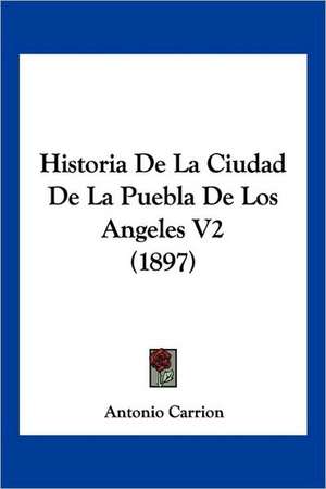 Historia De La Ciudad De La Puebla De Los Angeles V2 (1897) de Antonio Carrion