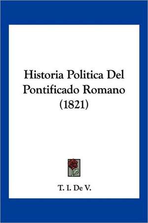 Historia Politica Del Pontificado Romano (1821) de T. I. De V.