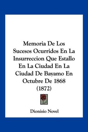 Memoria De Los Sucesos Ocurridos En La Insurreccion Que Estallo En La Ciudad En La Ciudad De Bayamo En Octubre De 1868 (1872) de Dionisio Novel