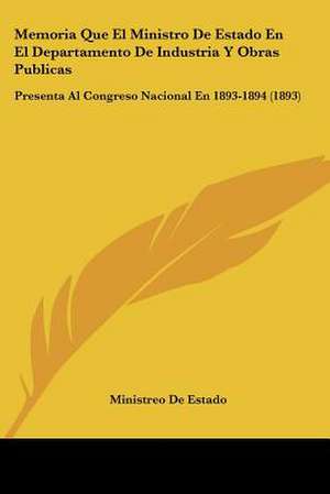 Memoria Que El Ministro De Estado En El Departamento De Industria Y Obras Publicas de Ministreo De Estado