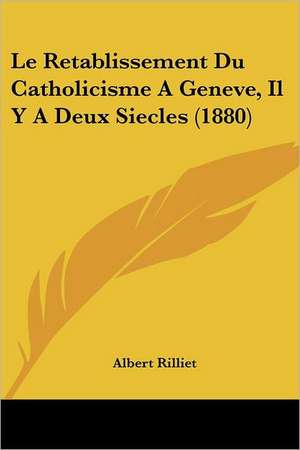 Le Retablissement Du Catholicisme A Geneve, Il Y A Deux Siecles (1880) de Albert Rilliet