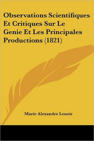 Observations Scientifiques Et Critiques Sur Le Genie Et Les Principales Productions (1821) de Marie Alexandre Lenoir