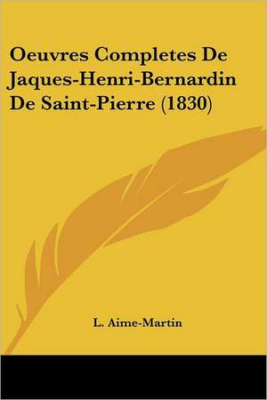 Oeuvres Completes de Jaques-Henri-Bernardin de Saint-Pierre (1830) de Louis Aime-Martin