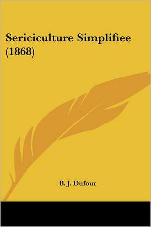 Sericiculture Simplifiee (1868) de B. J. Dufour