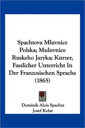 Spachtova Mluvnice Polska; Muluvnice Ruskeho Jazyka; Kurzer, Fasslicher Unterricht In Der Franzosischen Sprache (1865) de Dominik Alois Spachta