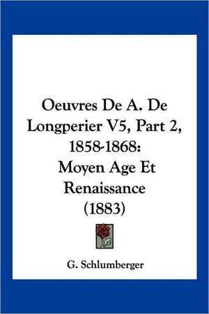 Oeuvres De A. De Longperier V5, Part 2, 1858-1868 de G. Schlumberger