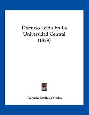 Discurso Leido En La Universidad Central (1859) de Gerardo Estelles Y Gadea