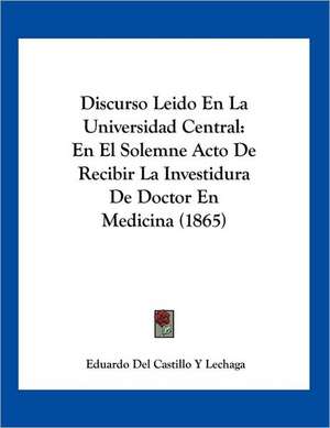 Discurso Leido En La Universidad Central de Eduardo Del Castillo Y Lechaga