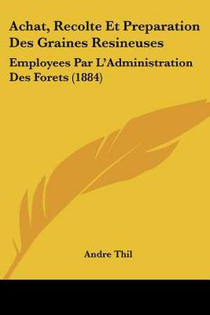 Achat, Recolte Et Preparation Des Graines Resineuses de Andre Thil