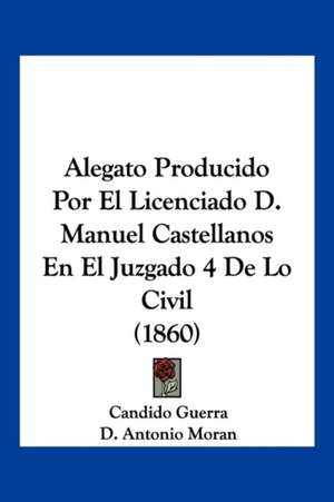 Alegato Producido Por El Licenciado D. Manuel Castellanos En El Juzgado 4 De Lo Civil (1860) de Candido Guerra