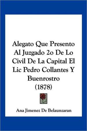 Alegato Que Presento Al Juzgado 2o De Lo Civil De La Capital El Lic Pedro Collantes Y Buenrostro (1878) de Ana Jimenez De Belaunzaran