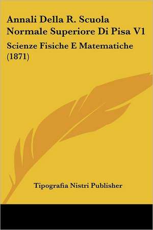 Annali Della R. Scuola Normale Superiore Di Pisa V1 de Tipografia Nistri Publisher