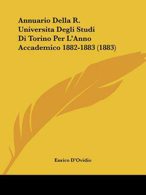 Annuario Della R. Universita Degli Studi Di Torino Per L'Anno Accademico 1882-1883 (1883) de Enrico D'Ovidio