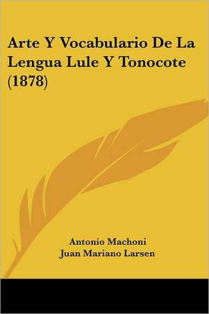 Arte Y Vocabulario De La Lengua Lule Y Tonocote (1878) de Antonio Machoni