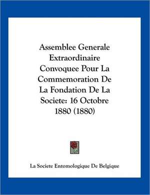 Assemblee Generale Extraordinaire Convoquee Pour La Commemoration De La Fondation De La Societe de La Societe Entomologique De Belgique