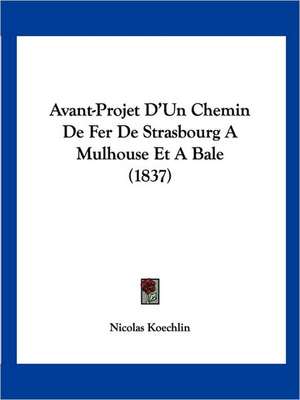 Avant-Projet D'Un Chemin De Fer De Strasbourg A Mulhouse Et A Bale (1837) de Nicolas Koechlin