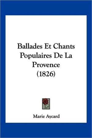 Ballades Et Chants Populaires De La Provence (1826) de Marie Aycard