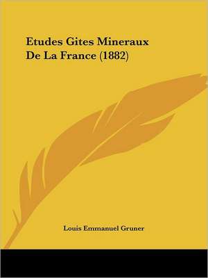 Etudes Gites Mineraux De La France (1882) de Louis Emmanuel Gruner