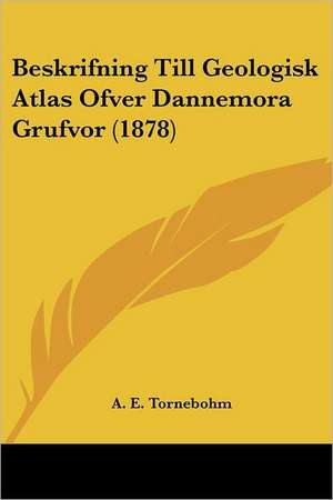 Beskrifning Till Geologisk Atlas Ofver Dannemora Grufvor (1878) de A. E. Tornebohm