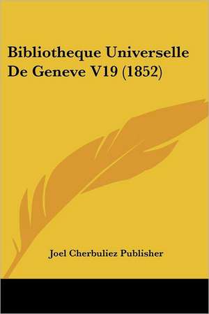 Bibliotheque Universelle De Geneve V19 (1852) de Joel Cherbuliez Publisher