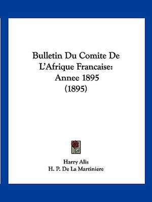 Bulletin Du Comite De L'Afrique Francaise de Harry Alis