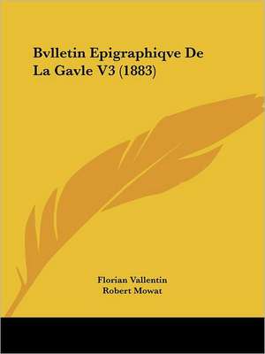 Bvlletin Epigraphiqve De La Gavle V3 (1883) de Florian Vallentin