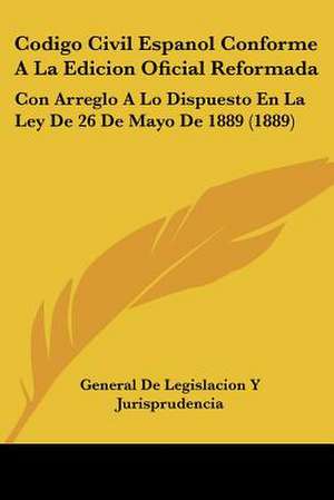 Codigo Civil Espanol Conforme A La Edicion Oficial Reformada de General de Legislacion Y Jurisprudencia