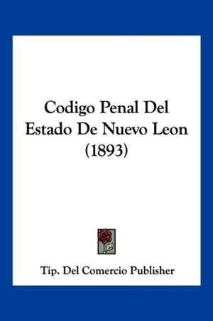 Codigo Penal Del Estado De Nuevo Leon (1893) de Tip. Del Comercio Publisher