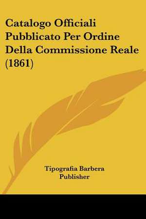 Catalogo Officiali Pubblicato Per Ordine Della Commissione Reale (1861) de Tipografia Barbera Publisher