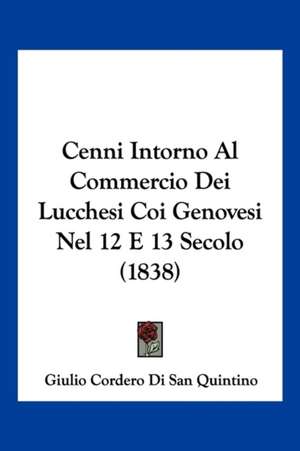 Cenni Intorno Al Commercio Dei Lucchesi Coi Genovesi Nel 12 E 13 Secolo (1838) de Giulio Cordero Di San Quintino