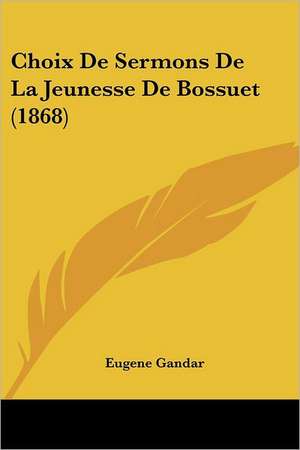 Choix De Sermons De La Jeunesse De Bossuet (1868) de Eugene Gandar