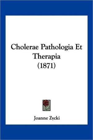 Cholerae Pathologia Et Therapia (1871) de Joanne Zycki