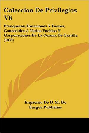 Coleccion De Privilegios V6 de Imprenta De D. M. De Burgos Publisher