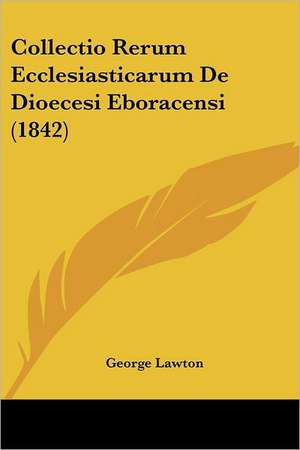 Collectio Rerum Ecclesiasticarum De Dioecesi Eboracensi (1842) de George Lawton