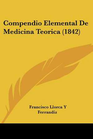 Compendio Elemental De Medicina Teorica (1842) de Francisco Llorca Y Ferrandiz