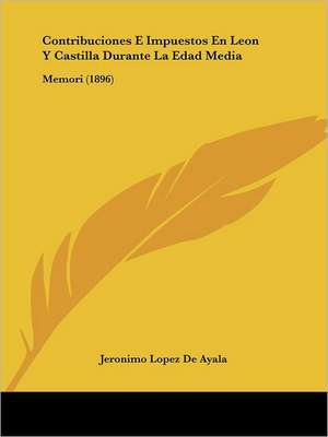 Contribuciones E Impuestos En Leon Y Castilla Durante La Edad Media de Jeronimo Lopez De Ayala