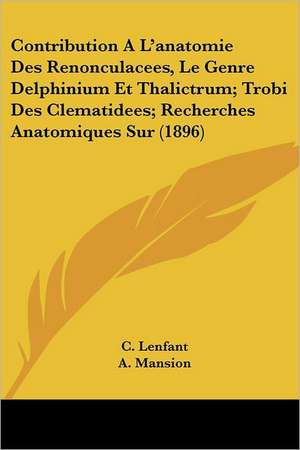 Contribution A L'anatomie Des Renonculacees, Le Genre Delphinium Et Thalictrum; Trobi Des Clematidees; Recherches Anatomiques Sur (1896) de C. Lenfant