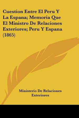 Cuestion Entre El Peru Y La Espana; Memoria Que El Ministro De Relaciones Exteriores; Peru Y Espana (1865) de Ministerio De Relaciones Exteriores