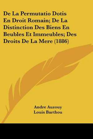 De La Permutatio Dotis En Droit Romain; De La Distinction Des Biens En Beubles Et Immeubles; Des Droits De La Mere (1886) de Andre Auzouy