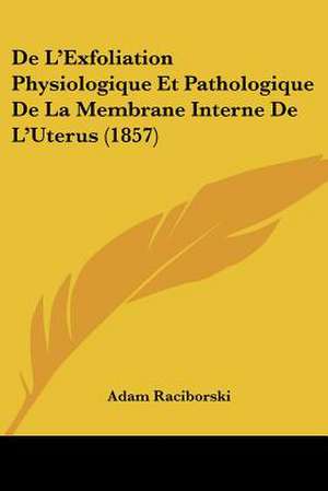 De L'Exfoliation Physiologique Et Pathologique De La Membrane Interne De L'Uterus (1857) de Adam Raciborski