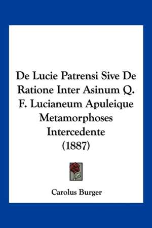 De Lucie Patrensi Sive De Ratione Inter Asinum Q. F. Lucianeum Apuleique Metamorphoses Intercedente (1887) de Carolus Burger