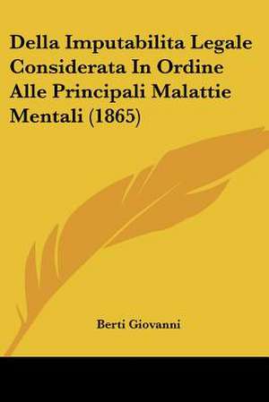 Della Imputabilita Legale Considerata In Ordine Alle Principali Malattie Mentali (1865) de Berti Giovanni